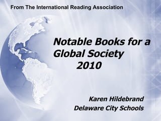 Notable Books for a Global Society   2010 Karen Hildebrand Delaware City Schools From The International Reading Association 