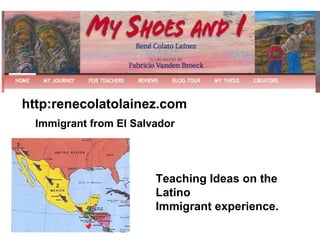 http:renecolatolainez.com Immigrant from El Salvador Teaching Ideas on the Latino Immigrant experience. 