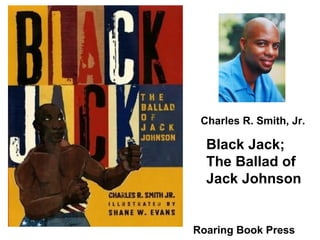 Black Jack; The Ballad of Jack Johnson Charles R. Smith, Jr. Roaring Book Press 