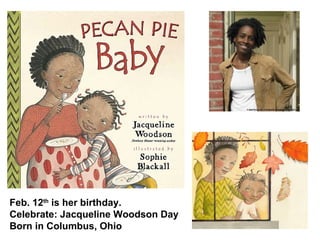 Feb. 12 th  is her birthday. Celebrate: Jacqueline Woodson Day Born in Columbus, Ohio 