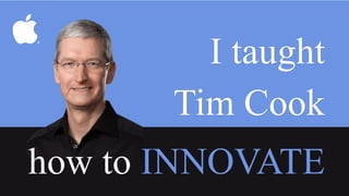 1
I taught
Tim Cook
how to INNOVATE
 