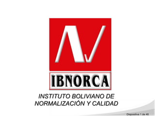 INSTITUTO BOLIVIANO DE
NORMALIZACIÓN Y CALIDAD
                          Diapositiva 1 de 48
 