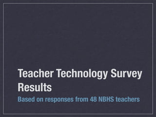 Teacher Technology Survey
Results
Based on responses from 48 NBHS teachers
 