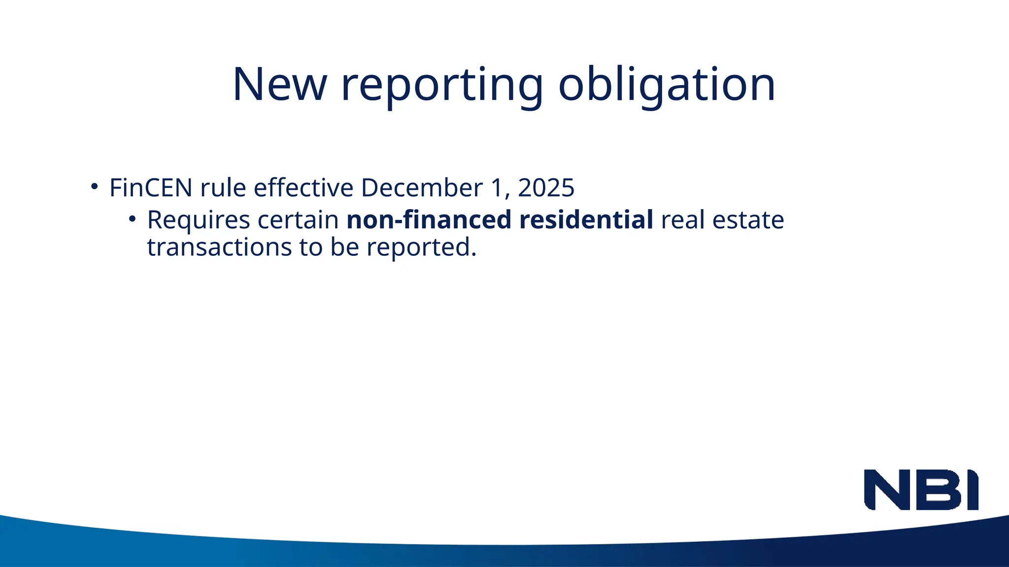 New reporting obligation
• FinCEN rule effective December 1, 2025
• Requires certain non-financed residential real estate
transactions to be reported.
 