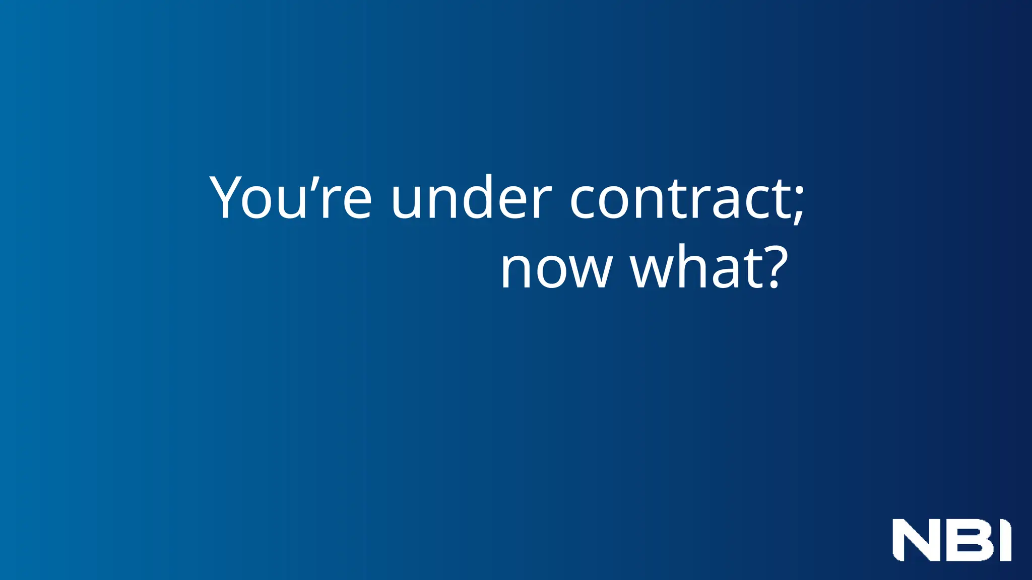 You’re under contract;
now what?
 