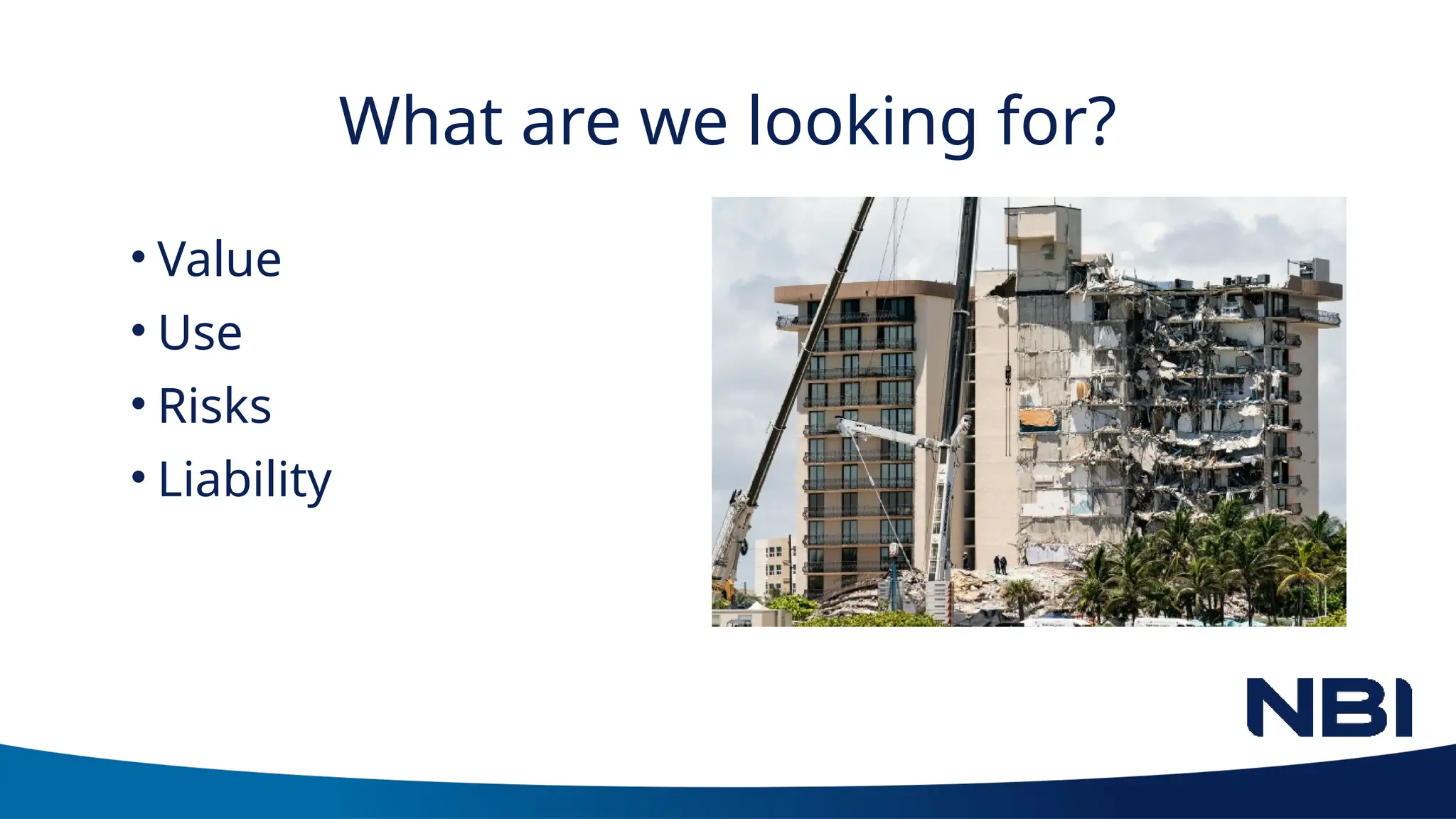 What are we looking for?
• Value
• Use
• Risks
• Liability
 