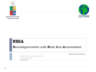 NBIA
Neurodegeneration with Brain Iron Accumulation
Natalia Hernández L.
Residente Neurología Adultos
H. Del Salvador
Julio/2015
 