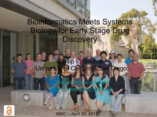 Bioinformatics Meets Systems Biology for Early Stage Drug Discovery Philip E. Bourne University of California San Diego [email_address] http://www.sdsc.edu/pb NBIC – April 20, 2011 