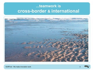 ...teamwork is
               cross-border & international




SURFnet - We make innovation work             5
 