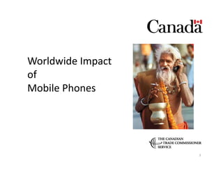 Worldwide	
  Impact	
  	
  
of	
  	
  
Mobile	
  Phones	
  




                              3	
  
 