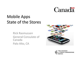 Mobile	
  Apps	
  
State	
  of	
  the	
  Stores	
  

     Rick	
  Rasmussen	
  
     General	
  Consulate	
  of	
  
     Canada	
  
     Palo	
  Alto,	
  CA	
  
 