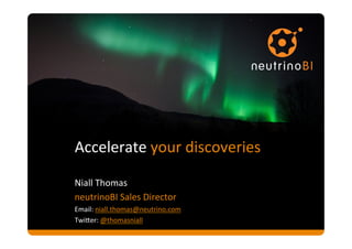Accelerate	
  your	
  discoveries	
  

Niall	
  Thomas	
  	
  
neutrinoBI	
  Sales	
  Director	
  
Email:	
  niall.thomas@neutrino.com	
  
Twi>er:	
  @thomasniall	
  	
  
	
  
 