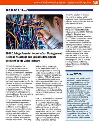Your Official Network Business Intelligence Magazine                             NBI
  LATEST NEWS
                                                                             offers this solution in terabyte
                                                                             increments to satisfy cable
                                                                             providers’ current wireless usage
                                                                             volumes and to scale over time as
                                                                             their operations grow.

                                                                             “Expanding our focus to address
                                                                             the specific needs of the cable
                                                                             industry is a natural fit for TEOCO,”
                                                                             said John Devolites, Vice
                                                                             President and General Manager
                                                                             of TEOCO’s Communications and
                                                                             Entertainment Solutions group.
                                                                             “As communications carriers and
                                                                             cable operators team up to drive
                                                                             next-generation, content-based
                                                                             services, their invoice automation,
                                                                             cost management and revenue
TEOCO Brings Powerful Network Cost Management,                               assurance needs grow more
                                                                             complex. TEOCO is uniquely
Revenue Assurance and Business Intelligence                                  positioned to support this area of
                                                                             emerging need, and to likewise
Solutions to the Cable Industry                                              boost operators’ profitability
                                                                             with our Business Intelligence
TEOCO Corporation, the                 BillTrak ProTM, ViewLogic,            solutions.”
recognized leading provider            XTrak and Claim Center – to
of network cost management,            aid cable providers in reducing
revenue assurance and additional       costs, improving efficiency and
Business Intelligence solutions,       achieving regulatory compliance.        About TEOCO
announced that it is leveraging        In addition, TEOCO will provide
its historical strength in the         its robust Business Intelligence        Founded in 1994, TEOCO (The
communications market to offer its     and analytics solutions, which are      Employee Owned Company) is
full suite of products and services                                            the recognized leading provider
                                       built on leading data warehouse
to the cable industry. Today,                                                  of network cost management,
                                       appliances and can help operators
                                                                               revenue assurance and additional
TEOCO provides auditing services       address critical issues such as
                                                                               Business Intelligence solutions to
and software solutions to many         customer and product profitability,     the global communications and
premier global cable operators,        margin management and network           entertainment industry. TEOCO
including Charter Communications       optimization.                           incorporates decades of in-depth
(Nasdaq:CHTR) in the U.S.                                                      telecom domain and auditing
                                       One TEOCO offering of particular        knowledge into our renowned
TEOCO will partner with leading        relevance to cable providers            software solutions to help
cable operators to implement           is TEOCO’s wholesale usage              customers achieve measurable
solutions that can fully automate      auditing capability, which allows       results, gain actionable insights and
end-to-end communications              cable companies to load all             boost decision-making capabilities.
expense processing from invoice        invoice data from their wireless        TEOCO’s customers include
receipt, through auditing, claim       and wireline partners and utilize       three of the five largest global
management and resolution.             data warehouse technology to            communications providers, all Tier
TEOCO will provide its renowned        perform in-depth auditing and           1 U.S. carriers and most major
cost and revenue management            high-speed queries to identify          North American cable operators.
software applications – including      billing anomalies. TEOCO

                                                        7
 
