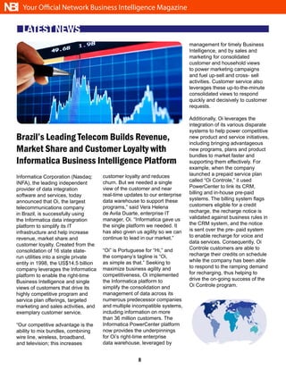 NBI   Your Official Network Business Intelligence Magazine


      LATEST NEWS
                                                                              management for timely Business
                                                                              Intelligence, and by sales and
                                                                              marketing for consolidated
                                                                              customer and household views
                                                                              to power marketing campaigns
                                                                              and fuel up-sell and cross- sell
                                                                              activities. Customer service also
                                                                              leverages these up-to-the-minute
                                                                              consolidated views to respond
                                                                              quickly and decisively to customer
                                                                              requests.

                                                                              Additionally, Oi leverages the
                                                                              integration of its various disparate
                                                                              systems to help power competitive
  Brazil’s Leading Telecom Builds Revenue,                                    new product and service initiatives,
                                                                              including bringing advantageous
  Market Share and Customer Loyalty with                                      new programs, plans and product
                                                                              bundles to market faster and
  Informatica Business Intelligence Platform                                  supporting them effectively. For
                                                                              example, when the company
                                        customer loyalty and reduces          launched a prepaid service plan
  Informatica Corporation (Nasdaq:
                                        churn. But we needed a single         called “Oi Controle,” it used
  INFA), the leading independent
                                        view of the customer and near         PowerCenter to link its CRM,
  provider of data integration
                                        real-time updates to our enterprise   billing and in-house pre-paid
  software and services, today
                                        data warehouse to support these       systems. The billing system flags
  announced that Oi, the largest
                                        programs,” said Vera Helena           customers eligible for a credit
  telecommunications company
                                        de Avila Duarte, enterprise IT        recharge, the recharge notice is
  in Brazil, is successfully using
                                        manager, Oi. “Informatica gave us     validated against business rules in
  the Informatica data integration
                                        the single platform we needed. It     the CRM system, and the notice
  platform to simplify its IT
                                        has also given us agility so we can   is sent over the pre- paid system
  infrastructure and help increase
                                        continue to lead in our market.”      to enable recharge for voice and
  revenue, market share and
                                                                              data services. Consequently, Oi
  customer loyalty. Created from the
                                        “Oi” is Portuguese for “Hi,” and      Controle customers are able to
  consolidation of 16 state state-
                                        the company’s tagline is “Oi,         recharge their credits on schedule
  run utilities into a single private
                                        as simple as that.” Seeking to        while the company has been able
  entity in 1998, the US$14.5 billion
                                        maximize business agility and         to respond to the ramping demand
  company leverages the Informatica
                                        competitiveness, Oi implemented       for recharging, thus helping to
  platform to enable the right-time
                                        the Informatica platform to           drive the on-going success of the
  Business Intelligence and single
                                        simplify the consolidation and        Oi Controle program.
  views of customers that drive its
  highly competitive program and        management of data across its
  service plan offerings, targeted      numerous predecessor companies
  marketing and sales activities, and   and multiple incompatible systems,
  exemplary customer service.           including information on more
                                        than 36 million customers. The
  “Our competitive advantage is the     Informatica PowerCenter platform
  ability to mix bundles, combining     now provides the underpinnings
  wire line, wireless, broadband,       for Oi’s right-time enterprise
  and television; this increases        data warehouse, leveraged by


                                                       8
 