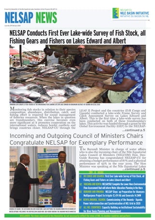 A Quarterly Newsletter of the Nile Equatorial Lakes Subsidiary Action Program, NELSAP-CU
NELSAP NEWSIssue No. 09 February 2020
INSIDE
DISCLAIMER: The views expressed in this Newsletter do not neccesarily refflect the views of NBI, its member countries and partners
...continued p.5
NELSAP Conducts First Ever Lake-wide Survey of Fish Stock, all
Fishing Gears and Fishers on Lakes Edward and Albert
UWIMANA SIFA (RIGHT) A FISH TRADER AT THE RWENSHAMA FISH LANDING SITE ON LAKE EDWARD IN RUKUNGIRI DISTRICT OF UGANDA ON 28.02.2020
Incoming and Outgoing Council of Ministers Chairs
Congratulate NELSAP for Exemplary Performance
CHANGE OF GUARD: THE OUTGOING NELCOM CHAIR HON. SAM CHEPTORIS THE UGANDA MINISTER IN CHARGE OF
WATER AFFAIRS WELCOMES THE NEW NELCOM CHAIR HON. DEO-GUIDE RUREMA THE BURUNDI WATER MINISTER
...continued p.5
BURUNDI AND RWANDA: NELSAP Steps up Preparation for Akanyaru
Multipurpose Project to Irrigate 12,474 HA and Generate 14.5MW
DR CONGO AND UGANDA: First Ever Lake-wide Survey of Fish Stock, all
Fishing Gears and Fishers on Lakes Edward and Albert
ALL NEL COUNTRIES: Capacity Building on Institutional Sustainability
for River Basin Planning and Management
01
KENYA,RWANDA, UGANDA: Commissioning of the Rwanda - Uganda
Power Interconnection and Synchronization of NEL Grid in 2020
04
03
TANZANIAANDKENYA:NELSAP/GIZCompletetheLowerMaraEnvironmental
FlowAssessmentthatwillinformWaterAllocationPlanningintheMara
02
07
The Burundi Minister in charge of water affairs
who is also the incoming chair of the Nile Equatorial
Lakes Council of Ministers (NELCOM) Hon. Deo-
Guide Rurema has congratulated NELSAP-CU for
attaining a budget performance of 87% and a physical
performance of 92% in the year 2019. The Hon
Minister was speaking at the Nile Equatorial Lakes
Monitoring fish stocks in relation to their species
composition, abundance, distribution, catch, and
fishing effort is required for sound management
of fisheries resources. When the lakes in question
are transboundary, this exercise becomes even
more significant as it promotes cooperation on the
international waters, reduces border conflicts and
brings countries closer. NELSAP-CU through the
LEAF II Project and the countries (D.R Congo and
Uganda) conducted a lake-wide Frame Survey and
Catch Assessment Survey on Lakes Edward and
Albert. This is the first time a lake-wide survey has
been conducted on both of these transboundary
lakes. This activity was funded through a grant by the
Global Environment Facility (GEF) to the NELSAP-
 