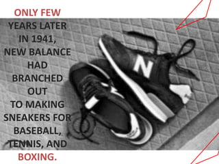 ONLY FEW
YEARS LATER
IN 1941,
NEW BALANCE
HAD
BRANCHED
OUT
TO MAKING
SNEAKERS FOR
BASEBALL,
TENNIS, AND
BOXING.
 