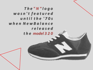 T h e " N " l o g o
w a s n ' t f e a t u r e d
u n t i l t h e ' 7 0 s
w h e n N e w B a l a n c e
r e l e a s e d
t h e model 3 2 0
 
