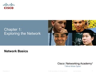 Chapter 1: 
Exploring the Network 
Network Basics 
© 2008 Cisco Systems, Inc. All Presentation_ID rights reserved. Cisco Confidential 1 
 