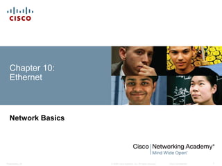 Chapter 10: 
Ethernet 
Network Basics 
© 2008 Cisco Systems, Inc. All Presentation_ID rights reserved. Cisco Confidential 1 
 