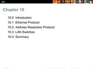 Chapter 10 
10.0 Introduction 
10.1 Ethernet Protocol 
10.2 Address Resolution Protocol 
10.3 LAN Switches 
10.4 Summary 
...