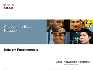 Chapter 11: It’s a 
Network 
Network Fundamentals 
© 2008 Cisco Systems, Inc. All Presentation_ID rights reserved. Cisco Confidential 1 
 