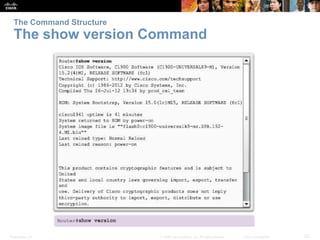 The Command Structure 
The show version Command 
Presentation_ID © 2008 Cisco Systems, Inc. All rights reserved. Cisco Confidential 23 
 
