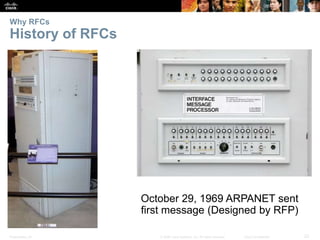 Why RFCs 
History of RFCs 
October 29, 1969 ARPANET sent 
first message (Designed by RFP) 
Presentation_ID © 2008 Cisco Systems, Inc. All rights reserved. Cisco Confidential 22 
 