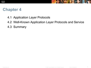 Chapter 4 
4.1 Application Layer Protocols 
4.2 Well-Known Application Layer Protocols and Service 
4.3 Summary 
Presentation_ID © 2008 Cisco Systems, Inc. All rights reserved. Cisco Confidential 3 
 