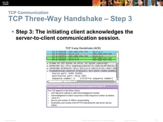 TCP Communication 
TCP Three-Way Handshake – Step 3 
 Step 3: The initiating client acknowledges the 
server-to-client communication session. 
Presentation_ID © 2008 Cisco Systems, Inc. All rights reserved. Cisco Confidential 18 
 