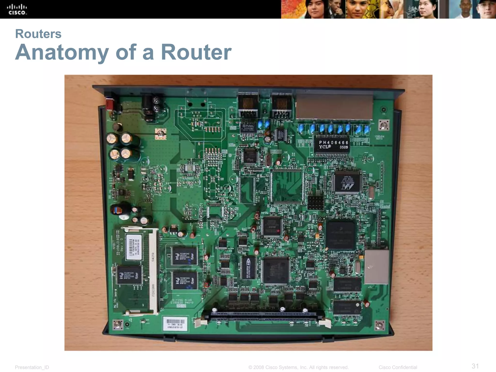 Routers 
Anatomy of a Router 
Presentation_ID © 2008 Cisco Systems, Inc. All rights reserved. Cisco Confidential 31 
 