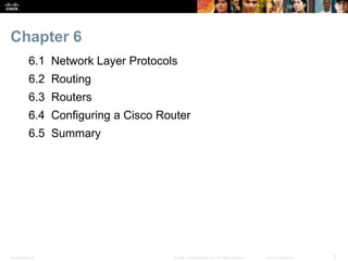 Chapter 6 
6.1 Network Layer Protocols 
6.2 Routing 
6.3 Routers 
6.4 Configuring a Cisco Router 
6.5 Summary 
Presentation_ID © 2008 Cisco Systems, Inc. All rights reserved. Cisco Confidential 3 
 