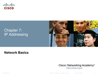 Chapter 7: 
IP Addressing 
Network Basics 
© 2008 Cisco Systems, Inc. All Presentation_ID rights reserved. Cisco Confidential 1 
 