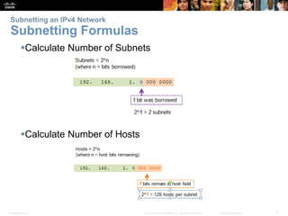 Subnetting an IPv4 Network 
Subnetting Formulas 
Calculate Number of Subnets 
Calculate Number of Hosts 
Presentation_ID © 2008 Cisco Systems, Inc. All rights reserved. Cisco Confidential 7 
 