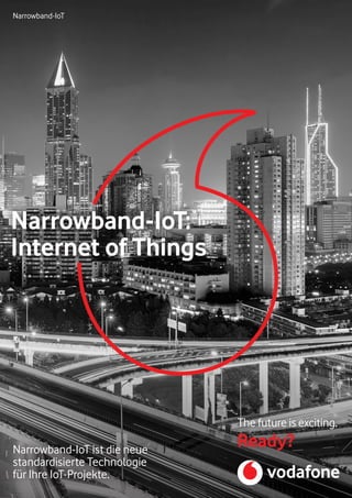 Narrowband-IoT
Narrowband-IoT ist die neue
standardisierte Technologie
für Ihre IoT-Projekte.
The future is exciting.
Ready?
Narrowband-IoT:
Internet of Things
 