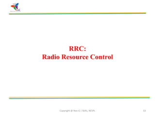 Copyright @ Nex-G | Skills, NESPL 33
RRC:
Radio Resource Control
 