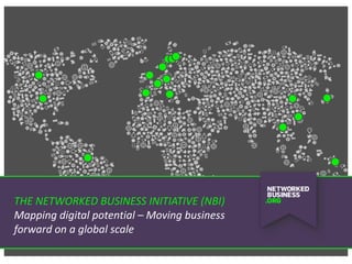 THE NETWORKED BUSINESS INITIATIVE (NBI)
Mapping digital potential – Moving business
forward on a global scale

 