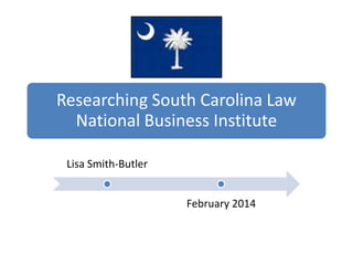 Researching South Carolina Law
National Business Institute
Lisa Smith-Butler

February 2014

 