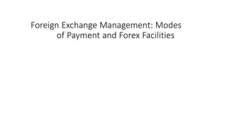 Foreign Exchange Management: Modes
of Payment and Forex Facilities
 