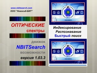 ОПТИЧЕСКИЕ спектры движок   NBITSearch возможности www.nbitsearch.com ООО  “ Новосиб-БИТ ” версия 1.03.3 Индексирование Распознавание Быстрый  поиск 