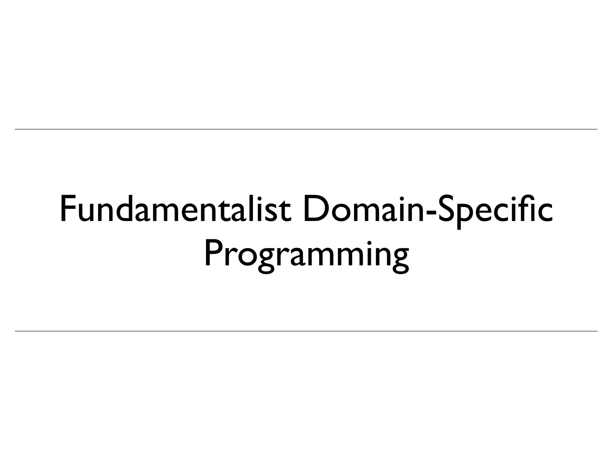 Fundamentalist Domain-Speciﬁc
       Programming
 