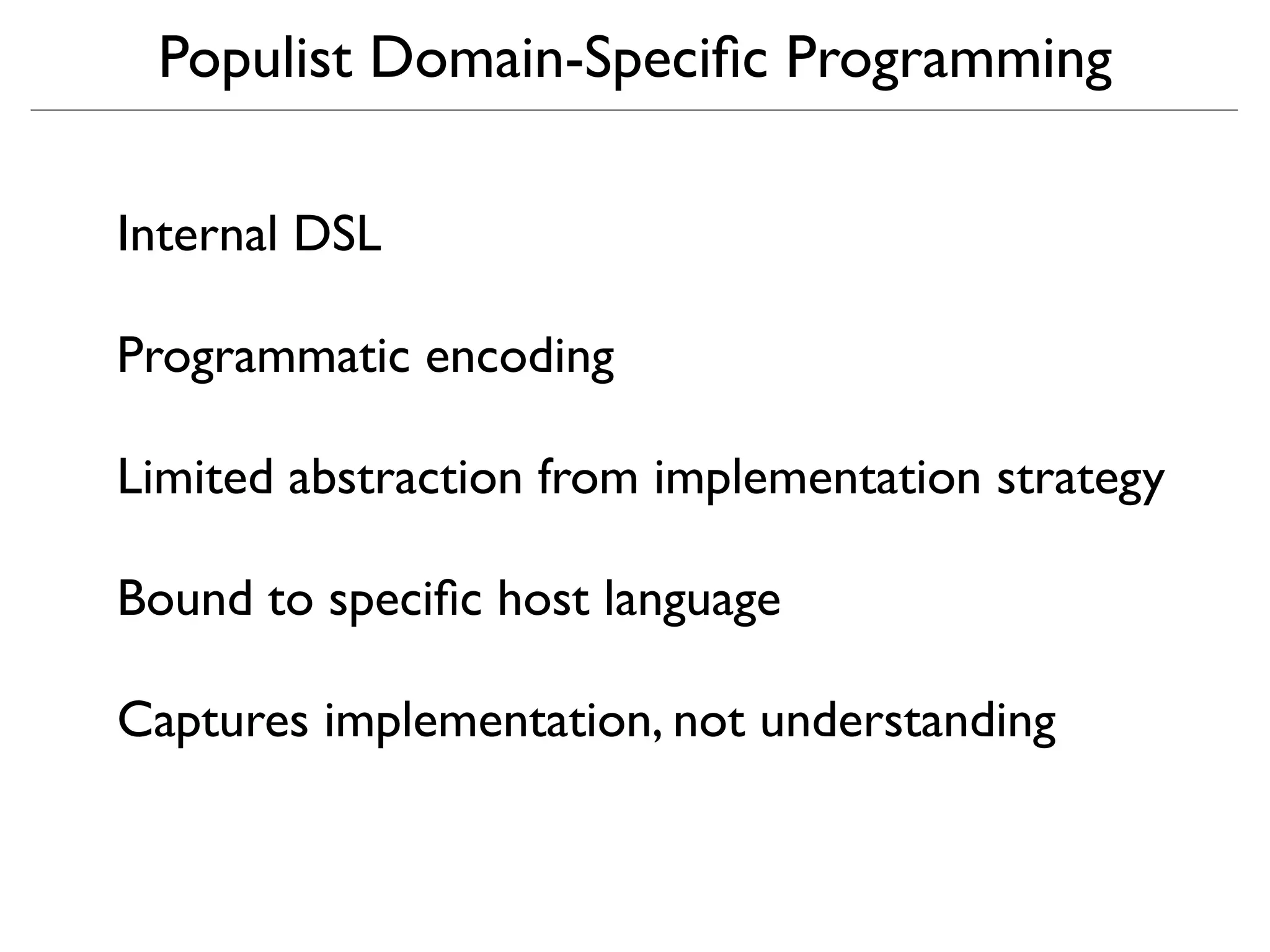 Populist Domain-Speciﬁc Programming

Internal DSL

Programmatic encoding

Limited abstraction from implementation strategy

Bound to speciﬁc host language

Captures implementation, not understanding
 