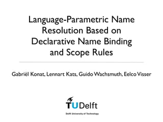 Language-Parametric Name
         Resolution Based on
       Declarative Name Binding
           and Scope Rules

Gabriël Konat, Lennart Kats, Guido Wachsmuth, Eelco Visser
 