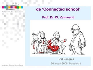 de ‘Connected school’ Prof. Dr. W. Vermeend CVI Congres 26 maart 2008  Maastricht   