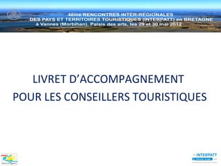 LIVRET D’ACCOMPAGNEMENT
POUR LES CONSEILLERS TOURISTIQUES
 