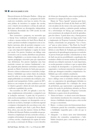 14       MAriA HElEnA GuiMArãES dE CASTrO


     Desenvolvimento da Educação Paulista – Idesp, que                     do bônus por desempenho, uma corajosa política de
     será detalhado mais adiante, e o programa de bonifi-                  incentivos às equipes de todas as escolas.
     cação por resultados, com base no mérito. Ou seja,                        Diante da “Nova Agenda” proposta pela Secre-
     uma política de incentivos às equipes das escolas,                    taria de Educação do Estado de São Paulo em 2007,
     com o objetivo de reconhecer o esforço de cada uni-                   com um plano de dez metas e dez ações para melho-
     dade para melhorar seu desempenho, independente                       rar a educação paulista, a primeira grande mudança
     da fantástica diversidade das 5.500 escolas da rede                   foi a reformulação do Saresp, que estabeleceu um
     estadual paulista.                                                    novo termômetro de avaliação do nível de aprendiza-
         Para concretizar a proposta, era necessário que                   gem dos alunos. A partir desse ano, o Saresp passou
     o Saresp fosse totalmente reformulado e passasse                      a ser um sistema de avaliação em larga escala. Com
     a adotar a mesma métrica do Saeb/Prova Brasil, de                     a implantação da Proposta Curricular Unificada no
     modo a produzir resultados comparáveis com as ava-                    Estado, concretizada nos programas “Ler e Escre-
     liações nacionais, além de permitir comparar a evo-                   ver” para as séries iniciais e “São Paulo faz Escola”
     lução das escolas da rede estadual a cada ano, sem                    para as séries finais dos ensinos fundamental e médio,
     o que seria impossível implantar o regime de metas                    definiu-se uma Matriz de Avaliação, que estabelece as
     por escola. Era preciso fortalecer um diálogo mais                    expectativas de aprendizagem propostas no currículo.
     construtivo com as escolas, identificar suas potencia-                As provas foram pré-testadas e introduziram-se itens
     lidades e fragilidades e, ao mesmo tempo, dar a elas o                do Saeb nas provas, possibilitando a equalização dos
     suporte pedagógico necessário para que superassem                     resultados obtidos na mesma métrica de proficiência
     suas deficiências. Era preciso implantar uma base                     adotada nas avaliações nacionais. E, mais importante,
     curricular comum nos ensinos fundamental e mé-                        as escolas passaram a conhecer o que se espera delas
     dio, inspirada pelas diretrizes curriculares nacionais e              na avaliação de desempenho e os professores foram
     apoiada na Matriz Curricular do Saeb, para que pro-                   capacitados e receberam materiais de orientação cur-
     fessores e alunos conhecessem os conteúdos, compe-                    ricular que abrangem conteúdos, competências e ha-
     tências e habilidades que seriam objeto da avaliação                  bilidades que serão avaliados anualmente.
     anual de todas as escolas estaduais. Era preciso dar                      Outro passo metodológico relevante para estabe-
     ampla publicidade aos resultados das avaliações, asse-                lecer o diálogo entre os resultados obtidos na avalia-
     gurando total transparência. Enfim, a partir de 2007,                 ção e as expectativas de aprendizagem definidas no
     iniciou-se um conjunto de ações sistêmicas com um                     currículo implementado foi a definição dos níveis
     só objetivo: garantir o direito de todo aluno aprender                de proficiência, que representam o agrupamento de
     e melhorar a qualidade das escolas.                                   pontos da escala de proficiência adotados na Prova
         Em novembro de 2007, foi aplicado o novo Sa-                      Brasil e no Saeb adequados à Proposta Curricular.
     resp, completamente reformulado e compatível com                      Definiram-se quatro níveis de proficiência:
     as avaliações nacionais. A partir daí, foi possível a                 • Abaixo do básico – os alunos neste nível demons-
     cada escola acompanhar a evolução de seu desempe-                         tram domínio insuficiente dos conteúdos, compe-
     nho anualmente, comparar seu desempenho com as                            tências e habilidades desejáveis para a série escolar
     escolas de seu bairro, município ou diretoria regional                    em que se encontram;
     e comparar o desempenho dos seus alunos com o dos                     • Básico – os alunos neste nível demonstram desen-
     estudantes avaliados pelo Saeb e pela Prova Brasil.                       volvimento parcial dos conteúdos, competências
     Esta, talvez, seja uma das maiores vitórias do Plano                      e habilidades requeridas para a série em que se
     de Metas da Educação Paulista, na medida em que pa-                       encontram;
     vimentou a implantação da base curricular comum, a                    • Adequado – os alunos neste nível demonstram
     completa reformulação do programa de recuperação                          domínio dos conteúdos, competências e habi-
     e reforço escolar, a implantação do regime de metas                       lidades desejáveis para a série escolar em que se
     por escola, a construção do Idesp e o novo desenho                        encontram;

     São Paulo Perspec., São Paulo, v. 23, n. 1, p. 5-18, jan./jun. 2009
 