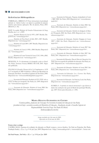 18       MAriA HElEnA GuiMArãES dE CASTrO


     Referências Bibliográficas                                              ______. Secretaria da Educação. Programa de Qualidade da Escola
                                                                             – PQE 2008. São Paulo, 2008. Disponível em: <www.educacao.
     FERRER, J.G.; ARREGUI, P. Provas internacionais de aprendizado          sp.gov.br>.
     aplicadas na América Latina e seu impacto na qualidade da educação:
     critérios para futuras aplicações. Rio de Janeiro, Preal, 2003.         ______. Secretaria da Educação. Relatórios do Idesp 2008. São
     (Relatório, n. 26).                                                     Paulo, 2008. Disponível em: <www.educacao.sp.gov.br>.

     INEP. Na medida. Boletim de Estudos Educacionais do Inep,               ______. Secretaria da Educação. Relatório de divulgação do Bônus
     Brasília, ano 1, n. 1, 2009.
                                                                             por Desempenho 2008. São Paulo, 2008. Disponível em: <www.
     ______. Relatórios Bianuais do Saeb de 1995 a 2007. Brasília. Dis-      educacao.sp.gov.br>.
     ponível em: <www.inep.gov.br>.
     ______. Relatórios da Prova Brasil e do Ideb, 2005 e 2007. Brasília.    ______. Secretaria da Educação. Relatório Pedagógico do Saresp
     Disponível em: <www.inep.gov.br>.                                       2007 e 2008. São Paulo. Disponível em: <www.educacao.
     ______. Relatórios do Enade 2005 e 2007. Brasília. Disponível em:       sp.gov.br>.
     <www.inep.gov.br>.
                                                                             ______. Secretaria da Educação. Relatórios do Saresp 2007. São
     ______. Relatórios do Enem de 1998 a 2008. Brasília. Disponível         Paulo, 2007. Disponível em: <www.educacao.sp.gov.br>.
     em: <www.inep.gov.br>.
                                                                             ______. Secretaria da Educação. Relatórios do Idesp 2007. São
     ______. Relatórios do Exame Nacional de Cursos/ENC 1996 a 2002.         Paulo, 2007. Disponível em: <www.educacao.sp.gov.br>.
     Brasília. Disponível em: <www.inep.gov.br>.
                                                                             ______. Secretaria da Educação. Plano de Metas da Educação de São
     MENEzES, N. Os determinantes do desempenho escolar no Brasil.           Paulo: uma nova agenda de qualidade da educação. São Paulo, set.
     São Paulo, Instituto Futuro/IBMEC-SP/USP, 2005. Paper                   2007. Disponível em: <www.educacao.sp.gov.br>.
     não publicado.
                                                                             ______. Secretaria da Educação. Relatórios do Saresp 2005. São
     SÃO PAULO (Estado). Projeto de lei. Lei Complementar n. 1.078           Paulo, 2005. Disponível em: <www.educacao.sp.gov.br>.
     de 17 de dezembro de 2008. Estabelece o Bônus por Resultado da
     Educação. São Paulo, Assembleia Legislativa de São Paulo, 2008.         ______. Secretaria da Educação. Ler e Escrever. São Paulo,
     Disponível em: <www.assembleialegislativa.sp.gov.br>.                   Disponível em: <www.educacao.sp.gov.br>.

     ______. Secretaria da Educação. Resoluções da SEE/DOE sobre as          ______. Secretaria da Educação. São Paulo faz Escola. São Paulo,
     normas do Bônus por desempenho. São Paulo, fev. 2009. Disponível        Disponível em: <www.educacao.sp.gov.br>.
     em: <www.educacao.sp.gov.br>.
                                                                             SOARES, S. A repetência no contexto internacional: o que dizem as
     ______. Secretaria da Educação. Relatório do Saresp 2008. São           dados das avaliações das quais do Brasil não participa? Brasília,
     Paulo, 2008. Disponível em: <www.educacao.sp.gov.br>.                   ago. 2007 (Texto para discussão, n. 1.300).




                                            Maria Helena GuiMarães de Castro
                       Cientista política, professora da Unicamp. Foi Secretária Estadual de Educação de São Paulo,
              presidente do Inep e secretária-executiva do Ministério de Educação. Atualmente, preside o Conselho Superior de
                                            Responsabilidade Social da Fiesp, São Paulo-SP, Brasil.
                                                          (helenaca@uol.com.br)


                                                        Artigo recebido em 4 de maio de 2009.
                                                          Aprovado em 22 de maio de 2009.


     Como citar o artigo:
     CASTRO, M.H.G. Sistemas de avaliação da educação no Brasil: avanços e novos desafios. São Paulo em Perspectiva, São Paulo,
     Fundação Seade, v. 23, n. 1, p. 5-18, jan./jun. 2009. Disponível em: <http://www.seade.gov.br>; <www.scielo.br>. Acesso em:

     São Paulo Perspec., São Paulo, v. 23, n. 1, p. 5-18, jan./jun. 2009
 