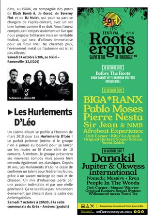 date, au Bikini, en compagnie des potes
de Black Bomb A, de Gorod, de Severny
Flot et de DJ Mulot, qui pour sa part se
chargera de l’après-concert, avec un set
bien furieux comme il se doit. Vous l’aurez
compris, ce n’est pas seulement un live que
nous propose Sidilarsen mais un véritable
festival, qui sera d’ailleurs immortalisé
pour un futur DVD. Ne cherchez plus,
l’événement metal de l’automne est ici et
pas ailleurs !
Samedi 14 octobre à 20h, au Bikini –
Ramonville (15,5/20€)
▶LesHurlements
D’Léo
Un 10ème album se profile à l’horizon de
mars 2018 pour Les Hurlements D’Léo  !
Le parfait prétexte (même si le groupe
n’en a jamais eu besoin) pour se lancer
sur les routes au fil d’une série de 10
concerts. À Ambres, le groupe présentera
ses nouvelles compos mais jouera bien
entendu également ses classiques. Depuis
20 ans, Les Hurlements D’Léo ne cesse de
confirmer un talent pour fédérer les foules,
grâce à un savant mélange de rock et de
chanson. Un mix d’influences porté par
une passion indéniable et par une réelle
générosité. Ça ne se refuse pas ! Un concert
événement qui s’inscrit dans le cadre des
Ambringofolies.
Samedi 7 octobre à 20h30, à la salle
communale du Grès – Ambres (gratuit)
 