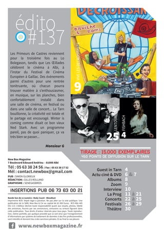 Guest in Tarn	 4
	Actu ciné  DVD	 67
	Albums	 8
	Zoom 	 9
	Interview	 10
	 La Prog	 11 à 21
	Concerts	 22 à 25
	Festivals	 26 à 29
	Théâtre	 30
9
25 4
Les Primeurs de Castres reviennent
pour la troisième fois au Lo
Bolegason, tandis que Les Œillades
célèbrent le cinéma à Albi, à
l’instar du Festival de Cinéma
Européen à Gaillac. Des événements
parmi d’autres pour une rentrée
tonitruante, où chacun pourra
trouver matière à s’enthousiasmer,
en musique, sur les planches, bien
confortablement installé dans
une salle de cinéma, en festival ou
dans une salle de concert... Le Tarn
bouillonne, la créativité est totale et
le partage est encouragé. Winter is
coming comme disait ce bon vieux
Ned Stark. Avec un programme
pareil, pas de quoi paniquer, ça va
très bien se passer...
Monsieur G
www.newboxmagazine.fr
#137
insertions pub 06 73 63 00 21
New Box Magazine
7 Boulevard Edouard Andrieu - 81000 Albi
Tél : 05 63 38 24 56 / Fax : 05 63 38 17 52
Mèl : contact.newbox@gmail.com
PUB : SIMON GLORIEUX
RÉDACTION : GILLES ROLLAND
GRAPHISME : SENEGASBROS
Bande Son de ce numéro : Body Count - Bloodlust
Imprimerie BCR. Dépôt légal à parution. Ne pas jeter sur la voie publique. Une
publication de la SARL New Box  Cie au capital de 62 000 Euros. RCS Albi 445
051 113. L’éditeur décline toute responsabilité quant aux visuels, photos, libellé
des annonces, fournis par ses annonceurs, omissions ou erreurs figurant dans
cette publication. Tous droits d’auteur réservés pour tous pays. Toute reproduc-
tion, même partielle, par quelque procédé que ce soit ainsi que l’enregistrement
d’informations par système de traitement de données à des fins professionnelles,
sont interdits et donnent lieu à des sanctions pénales. Et au final tu vas pleurer.
Tirage : 15.000 exemplaires
450 points de diffusion sur le Tarn
édito
LENTOURLOOP
VIVELESDECROISSANTS
FISHBACH
 