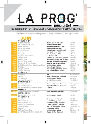 12
Attention aux fermetures, changements de dates, annulations,… Renseignez-vous !
La Prog’
CONCERTS/CONFERENCES/JEUNE PUBLIC/EXPOS/CINEMA/THEATRE...
juin/juillet
	 JUIN			
	 VENDREDI 1ER
			
	live	 Kurt Baker Combo	 Bar Le Jour de Fête- Albi	 22h/5€
	expo	 Les Espace Pub. Du Tarn...	 Jardin National- Albi	 >3juin
	expo	 Patrick Meunier	 Ici-même ! Imagine...- Albi	 >16juin
	expo	 Le Parc Rochegude	 Hôtel Rochegude- Albi	 >24juin
	expo	 D’or et de lumière	 Médiathèque P. Amalric- Albi	 >30juin
	expo	 Ici-même	 Rue Croix-Verte- Albi	 >21oct
	expo	 Casapellllum	 Rue Croix-Verte- Albi	 >21oct
	jeunepub’ Le mystère de la bouteille...	 La Mouline- Albi	 13h30/nc
	live	 La vigne le vin	 Château de Saurs- Lisle-sur-Tarn	 >30 sept.
	expo	 Fabric’à Bulles	 Musée du Saut du Tarn- St-Juéry	 >15nov.
	live	 Aujourd’hui & Demain	 Centre d’Art du Verre- Carmaux	 >15oct.
	danse	 Danse à l’école et au collège	 Salle de Spectacles- Gaillac	 19h/grat
	live	 Hollie Cook/John Beck & Sorcier Apokalyps	 Lo Bolegason- Castres	 20h30/10-17€
	expo	 Maldague	 Musée Goya- Castres	 >10juin
	expo	 Georges Artemoff	 Musée du Pays Vaurais- Lavaur	 >16sept.
	expo	 Voyages silencieux	 Au C. du Chinabulle- Gaillac	 >30juin
	 SAMEDI 2			
	event	 Nuit Pastel	 Albi	 en soirée/grat
	live	 Carmen	 Salle F. Mitterrand- Carmaux	 20h30/grat
	live	 The Blue Note	 Lo Bolegason- Castres	 20h/grat
	live	 Agar Agar/Barbagallo...	 Le Bikini- Ramonville	 18h/12-15€
	 DIMANCHE 3			
	danse	 Entre ciel et mer...	 Salle F. Mitterrand- Carmaux	 15h30/grat-8€
	live	 Les Amis des orgues	 Église Saint-Privat- Carmaux	 17/grat
	live	 Le Carillon de Notre-Dame de la Platé	 Castres	 11h/grat
	 MARDI 5			
	théâtre	 Show-Bis (troupe Les Ensoleillés)	 Salle Bérégovoy- Carmaux	 20h30/grat
	 MERCREDI 6			
	atelier	 Écriture avec Jérôme Pinel	 Lo Bolegason- Castres	 19h/5€
	 VENDREDI 8 			
	live	 Weird Omen	 Bar Le Jour de Fête- Albi	 22h/5€
	humour	 Thierry Marquet	 Le REP’R- Puygouzon	 21h/16-20€
	conf’	 Le rugby dans la peau	 Cap’ Découverte- Le Garric	 19h
	live	 Concert du conservatoire	 Centre Culturel- Carmaux	 18h30/grat
	live	 Justin St-Pierre	 Au C. du Chinabulle- Gaillac	 20h30/part. lib.
	event	 Karaoké	 La Bodéga- Gaillac	 20h
	live	 La Smala/Totem Crew	 Lo Bolegason- Castres	 20h30/10-17€
	danse	 Les Renc. Dépar. de danse et de théâtre	 Espace Apollo- Mazamet	 19h/grat
 