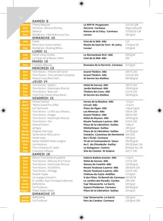 SAMEDI 9			
	humour	 Thierry Marquet	 Le REP’R- Puygouzon	 21h/16-20€
	live	 Fût’Stival : Banana Shrimp...	 Verrerie- Carmaux	 18h/gratav20hpuis5€
	contes	 Solenca	 Maison de la Citoy.- Carmaux	 17h30/20-23€
	live	 Rock&Cars : Little Bob/Laura Cox...	 Lavaur	 18h/grat
	 DIMANCHE 10			
	ciné	 Frantz	 Ciné de la SNA- Albi	 11h
	jeunepub’	 Mine noire (marionnettes)	 Musée du Saut du Tarn- St-Juéry	 17h/grat-2€
	live	 Rock&Cars : Rocking Billies...	 Lavaur	 13h/grat
	 LUNDI 11			
	live	 Olivier Leray Combo	 Le Noctambule MJC- Albi	 20h/grat
	ciné	 La Chute de la Maison Usher	 Ciné de la SNA- Albi	 20h
	 MARDI 12			
	live	 L’univers Debussy	 Domaine de la Verrerie- Carmaux	 21h/grat
	 MERCREDI 13			
	live	 Tons Voisins : Histoire de France	 Grand Théâtre- Albi	 18h/4-22€
	live	 Tons Voisins : Trois Sonates Françaises	 Grand Théâtre- Albi	 21h/16-32€
	live	 Passion Coco/MissTrash...	 St-Sernin-les-Mailhoc	 18h30/grat
	 JEUDI 14			
	live	 Tons Voisins : Spleen...	 Hôtel de Gorsse- Albi	 18h/4-22€
	live	 Tons Voisins : Impromptu Musical	 Jardin National- Albi	 19h45/grat
	live	 Tons Voisins : Beau soir	 Théâtre des Lices- Albi	 21h/4-22€
	live	 Turfu/Titty Twister Brass Band...	 St-Sernin-les-Mailhoc	 18h30/grat
	 VENDREDI 15			
	jeux	 Gloose Festival	 Ferme de la Mouline- Albi	 >17juin
	sport	 74ème Grand Prix d’Albi	 Circuit- Albi	 >17juin
	event	 Les Tarnivores	 Place du Vigan- Albi	 >16juin/grat
	live	 Tons Voisins : La fille aux cheveux...	 Les Mimosas- Albi	 15h/4-22€
	live	 Tons Voisins : Images	 Grand Théâtre- Albi	 18h/4-22€
	live	 Tons Voisins : Impromptu Musical	 Hôtel de Reynes- Albi	 19h45/grat
	live	 Tons Voisins : Pan	 Musée Toulouse-Lautrec- Albi	 21h/4-22€
	event	 Festival Urbain	 Place de la Libération- Gaillac	 >18juin
	live	 yemguy	 Médiathèque- Gaillac	 18h/grat
	danse	 Origines (hip-hop)	 Place de la Libération- Gaillac	 21h30/grat
	danse	 Soirée danse 80’s/Latino	 Colo&Co- Castelnau-de-Montmiral	 20h/22€
	danse	 Soirée salsa	 Bar L’Éclat- Carmaux	 19h/grat
	clown	 Atelier 29/Adèll Nodé-Langlois	 Th de la Commanderie- Vaour	 18h30/grat
	live	 Les Imprévus	 Au C. du Chinabulle- Gaillac	 20h30/part. lib.
	live	 The Limiñanas/JC Satàn	 Lo Bolegason- Castres	 20h30/grat.Abo.-20€
	live	 Chansons à Risque	 Site du Castela- St-Sulpice	 20h/7-10€
	 SAMEDI 16			
	expo	 Benoit Thiel (toiles et papiers)	 Galerie Nadine Granier- Albi	 >13juil.
	live	 Tons Voisins : Debussy et la France	 Hôtel de Gorsse- Albi	 11h/4-22€
	live	 Tons Voisins : Impromptu Musical	 Maison de l’amitié- Albi	 15h30/grat
	live	 Tons Voisins : Tourbillons	 Musée Toulouse-Lautrec- Albi	 18h30/4-22€
	live	 Tons Voisins : Héritage	 Musée Toulouse-Lautrec- Albi	 21h/4-22€
	live	 Double Hapax	 Château du Cayla- Andillac	 17h/grat
	théâtre	 Un voyage turbulent !	 S.des Fêtes- St-Benoît-de-Carmaux	20h30/5€
	live	 G. Liard&J. Nazir (musique indienne)	 Le Jardins des Paradis- Cordes	 19h/10€
	event	 Buffa Venta	 Cap’ Découverte- Le Garric	 10h/grat
	danse	 Cie Fluidanse	 Espace Fluidanse- Carmaux	 20h30/grat
cirque	 Shake Shake Shake	 Place de la Libération- Gaillac	 21h/grat
	 DIMANCHE 17			
	event	 Buffa Venta	 Cap’ Découverte- Le Garric	 10h/grat
	danse	 Cie Fluidanse	 Parc du Candou- Carmaux	 15h/grat-10€
14
 